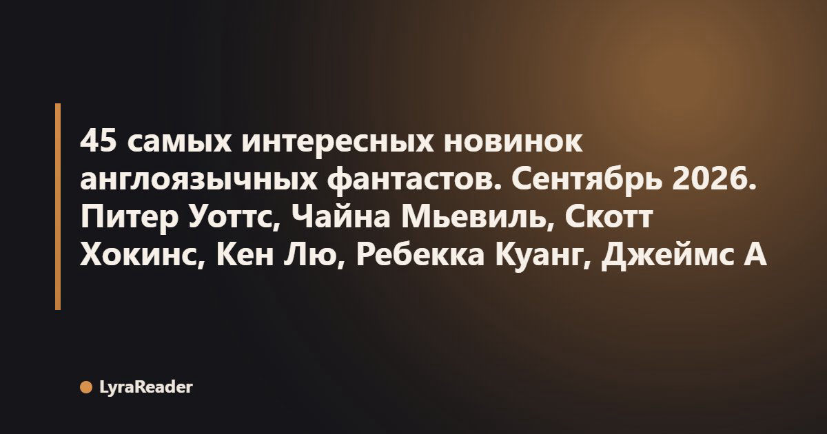 45 самых интересных новинок англоязычных фантастов. Сентябрь 2026. Питер Уоттс, Чайна Мьевиль, Скотт Хокинс, Кен Лю, Ребекка Куанг, Джеймс Айлингтон, Адриан Чайковски, Брендон Сандерсон и многие другие